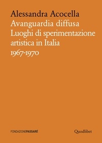 Alessandra Acocella - Avanguardia diffusa - Luoghi di sperimentazione artistica in Italia 1967-1970.