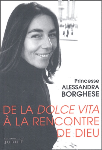 Alessandra Borghese - De la dolce vita à la rencontre de Dieu.