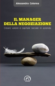 Alessandra Colonna - Il manager della negoziazione. Creare valore e capitale sociale in azienda.