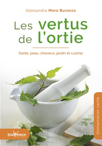 Alessandra Moro Buronzo - Les vertus de l'ortie - Santé, peau, cheveux, jardin et cuisine.