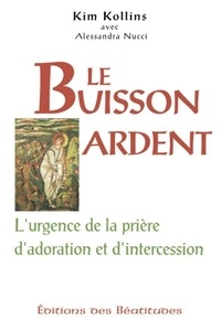 Alessandra Nucci et Kim-Catherine-Marie Kollins - Le Buisson Ardent. L'Urgence De La Priere D'Adoration Et D'Intercession.