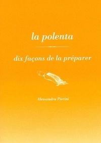 Alessandra Pierini - La polenta, dix façons de la préparer.