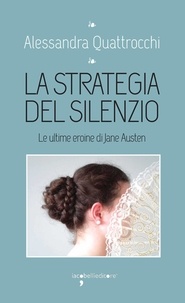 Alessandra Quattrocchi - La strategia del silenzio - Le ultime eroine di Jane Austen.