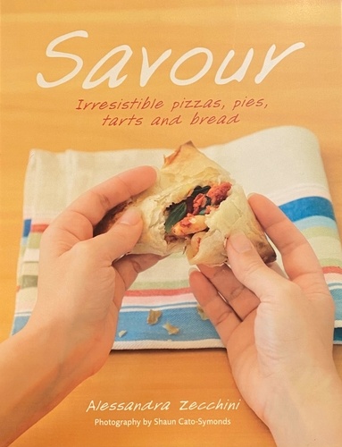 Alessandra Zecchini et Shaun Cato-Symonds - Savour - Irresistible pizzas, pies, tarts and bread.