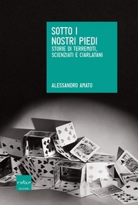 Alessandro Amato - Sotto i nostri piedi. Storie di terremoti, scienziati e ciarlatani.