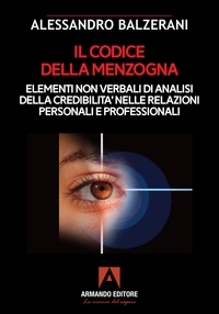 Alessandro Balzerani - I codice della menzogna - Elementi non verbali di analisi della credibilità nelle relazioni personali e professionali.
