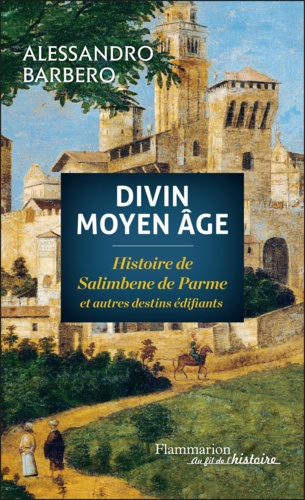 Divin Moyen Age. Histoire de Salimbene de Parme et autres destins édifiants