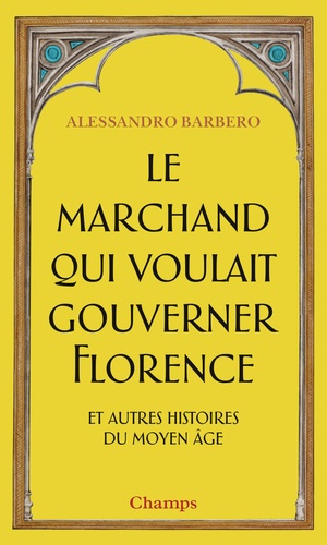 Le marchand qui voulait gouverner Florence et autres histoires du Moyen Age