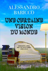 Alessandro Baricco - Une certaine vision du monde - Cinquante livres que j'ai lus et aimés (2002-2012).