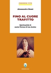 Alessandro Bezzi - Fino al cuore trafitto - Spiritualitù di santa Teresa di Los Andes.