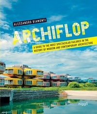 Alessandro Biamonti - Archiflop - A Guide to the Most Spectacular Failures in the History of Modern and Contemporary Architecture.