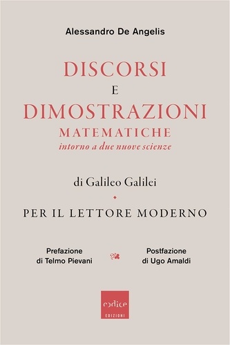 Alessandro De Angelis - Discorsi e dimostrazioni matematiche intorno a due nuove scienze di Galileo Galilei per il lettore moderno.