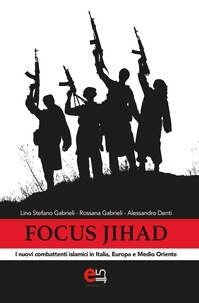 Alessandro Denti et Lino Stefano Gabrieli - Focus Jihad - I nuovi combattenti islamici in Italia, Europa e Medio Oriente.