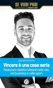 Alessandro Festino - Vincere è una cosa seria - Realizzare obiettivi sfidanti nella vita, nel business e nello sport.