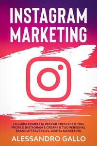  Alessandro Gallo - Instagram Marketing: La Guida Completa per far Crescere il tuo Profilo e Creare il tuo Personal Brand attraverso il Digital Marketing su Instagram.