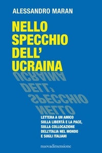 Alessandro Maran - Nello specchio dell'Ucraina - Lettera a un amico sulla libertà e la pace, sulla collocazione dell’Italia nel mondo  e sugli italiani.