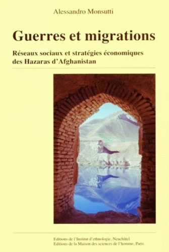 Alessandro Monsutti - Guerres et migrations - Réseaux sociaux et stratégies économiques des Hazaras d'Afghanistan.