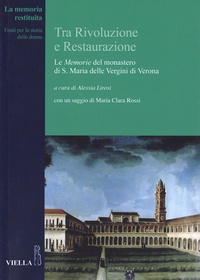 Alessia Lirosi - Tra Rivoluzione e Restaurazione - Le Memorie del monastero di S. Maria delle Vergini di Verona.