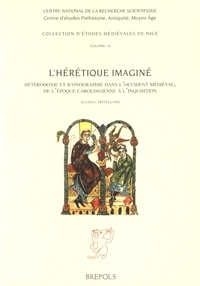 Alessia Trivellone - L'hérétique imaginé - Hétérodoxie et iconographie dans l'Occident médiéval de l'époque carolingienne à l'Inquisition.