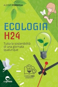 Alessio Perniola - Ecologia H24 - Tutta la sostenibilità di una giornata qualunque.