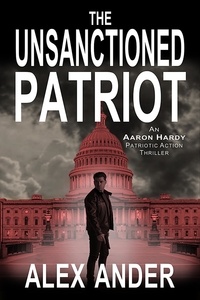  Alex Ander - The Unsanctioned Patriot - Patriotic Action &amp; Adventure - Aaron Hardy, #1.