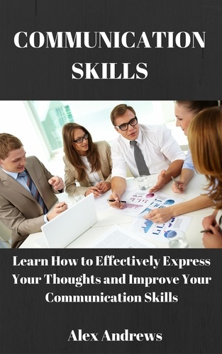  Alex Andrews - COMMUNICATION SKILLS: Learn How to Effectively Express Your Thoughts and Improve Your Communication Skills.