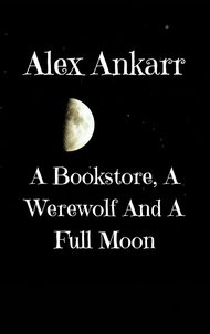  Alex Ankarr - A Bookstore, A Werewolf And A Full Moon - Books and Wolves, #1.