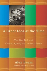 Alex Beam - A Great Idea at the Time - The Rise, Fall, and Curious Afterlife of the Great Books.