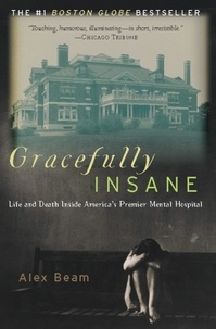 Alex Beam - Gracefully Insane - The Rise and Fall of America's Premier Mental Hospital.