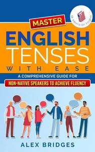Master English Tenses with Ease: A Comprehensive Guide for Non-Native Speakers to Achieve Fluency