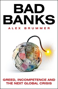 Alex Brummer - Bad Banks - Greed, Incompetence and the Next Global Crisis.