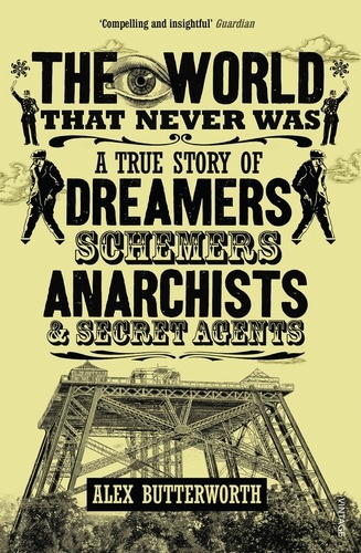 Alex Butterworth - The World That Never Was - A True Story of Dreamers, Schemers, Anarchists and Secret Agents.
