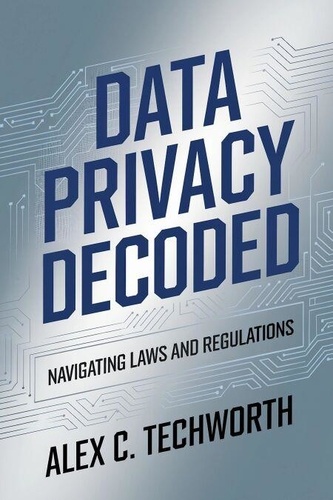 Data Privacy Decoded: Navigating Laws and... de Alex C. Techworth ...
