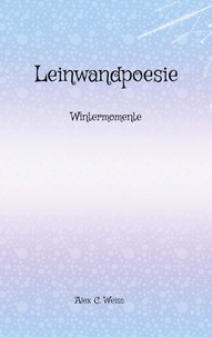 Alex C. Weiss - Leinwandpoesie - Wintermomente.