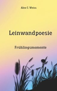 Alex C. Weiss - Leinwandpoesie - Frühlingsmomente.