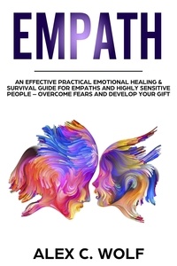  Alex C. Wolf - Empath: An Effective Practical Emotional Healing &amp; Survival Guide for Empaths and Highly Sensitive People – Overcome Your Fears and Develop Your Gift.