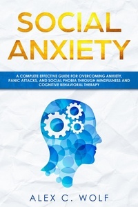  Alex C. Wolf - Social Anxiety: A Complete Effective Guide for Overcoming Anxiety, Panic Attacks, and Social Phobia Through Mindfulness.