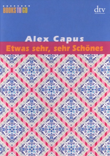 Alex Capus - Etwas Sehr, Sehr Schönes - Sommeridyll 1 ; Der weisse Tennisball ; Wer zum Teufel ist Ramon? ; Roxy.
