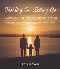 Holding On, Letting Go. A Family Battle With Cancer