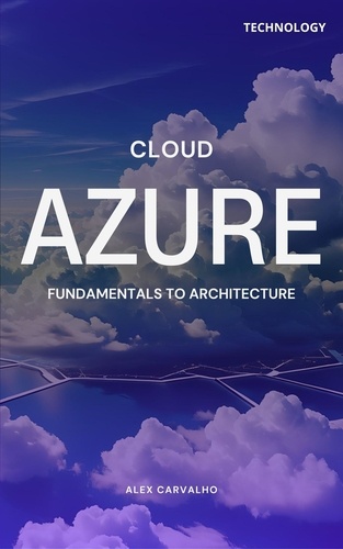  Alex Carvalho - Azure Cloud: Fundamentals to Architecture.
