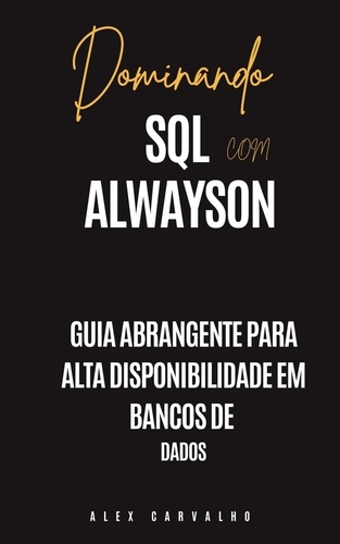 Alex Carvalho - Dominando SQL com Alwayson: Guia Abrangente para Alta Disponibilidade em Bancos de  Dados.