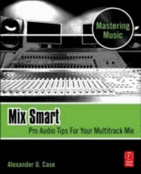 Alex Case - Mix Smart: Pro Audio Tips for Your Multitrack Mix.