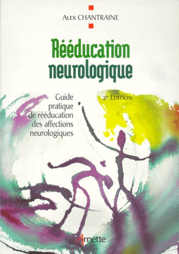 Alex Chantraine - Reeducation Neurologique. Guide Pratique De Reeducation Des Affections Neurologiques, 2eme Edition.