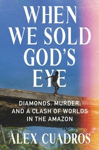 Alex Cuadros - When We Sold God's Eye - Diamonds, Murder, and a Clash of Worlds in the Amazon.