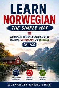 Learn Norwegian the Simple Way: A Complete Beginner's Course with Grammar, Vocabulary, and Exercises (A1-A2)