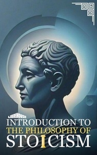 Téléchargez des livres d'anglais gratuits en ligne Introduction to the Philosophy of Stoicism - Stoicism (French Edition) par Alex Foster