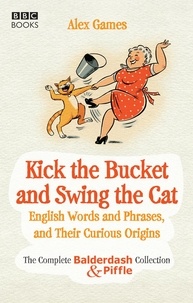 Alex Games - Kick the Bucket and Swing the Cat - The Complete Balderdash &amp; Piffle Collection of English Words, and Their Curious Origins.