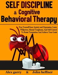 Self-Discipline & Cognitive Behavioral Therapy: Free Yourself from Anxiety and Depression. Learn Willpower, Mental Toughness, And Self-Control To Resist Temptation And Achieve Your Goals