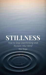 Stillness: How to Stop Overthinking and Reclaim Your Mind