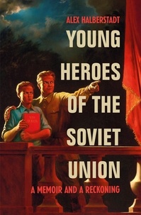 Alex Halberstadt - Young Heroes of the Soviet Union - A Memoir and a Reckoning.